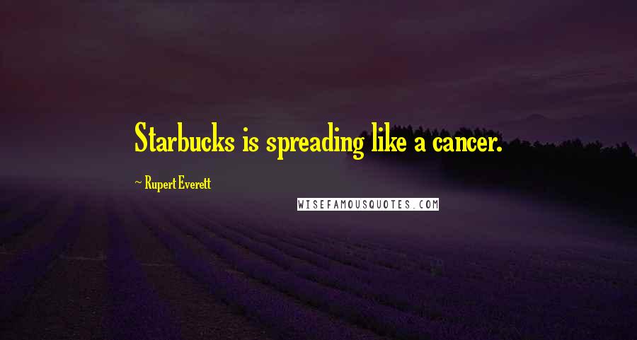 Rupert Everett Quotes: Starbucks is spreading like a cancer.