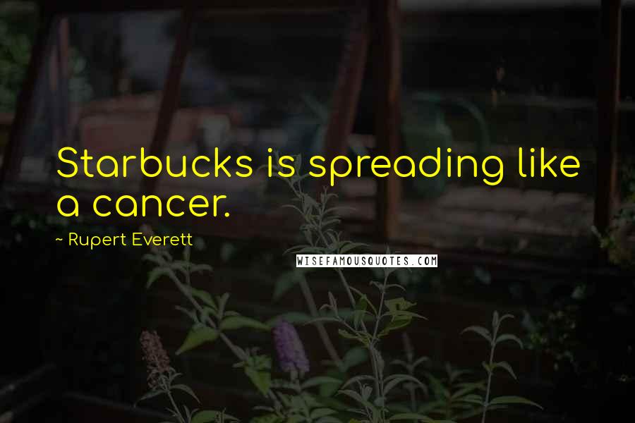 Rupert Everett Quotes: Starbucks is spreading like a cancer.