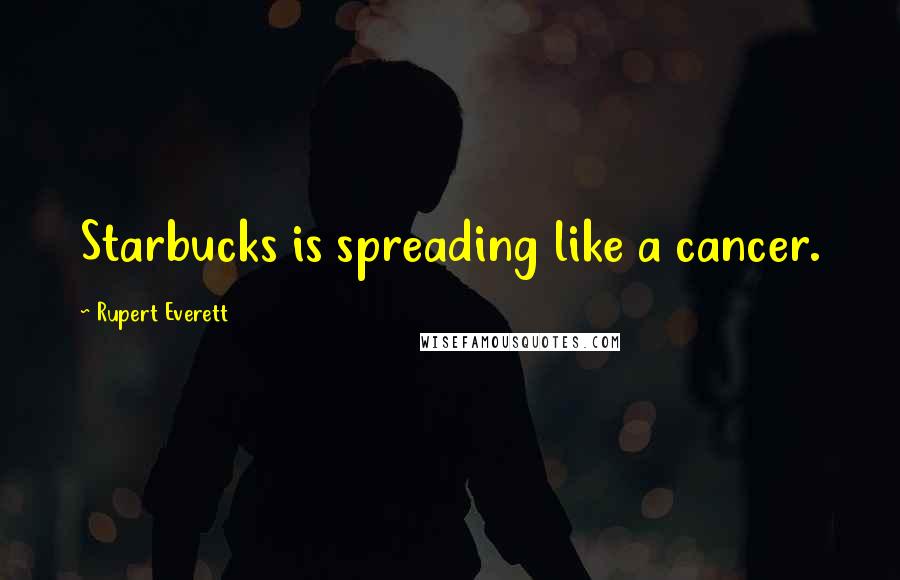 Rupert Everett Quotes: Starbucks is spreading like a cancer.