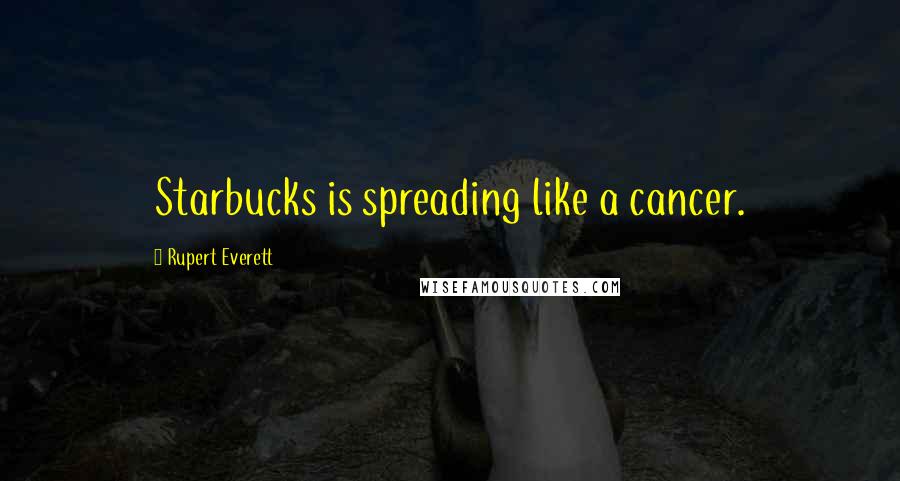 Rupert Everett Quotes: Starbucks is spreading like a cancer.