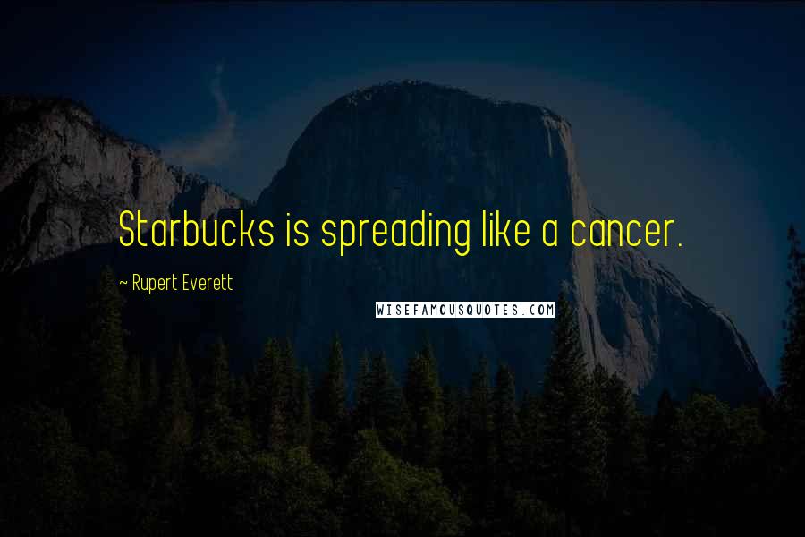 Rupert Everett Quotes: Starbucks is spreading like a cancer.