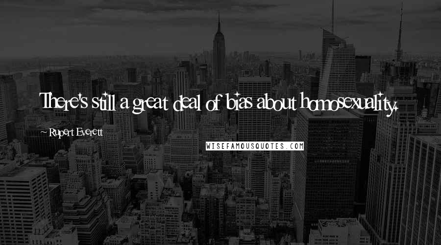 Rupert Everett Quotes: There's still a great deal of bias about homosexuality.