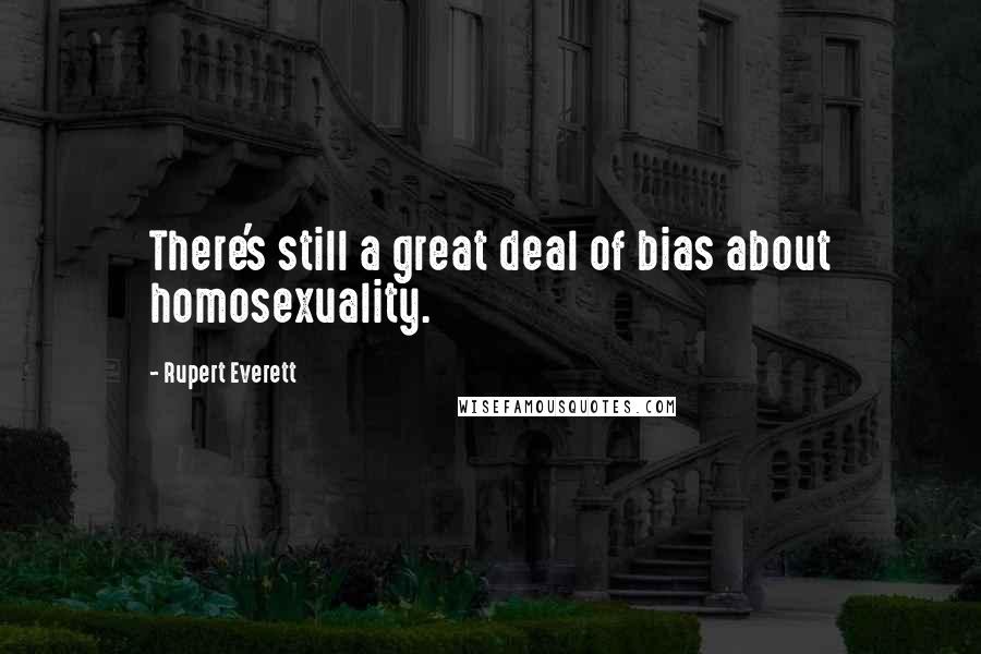 Rupert Everett Quotes: There's still a great deal of bias about homosexuality.