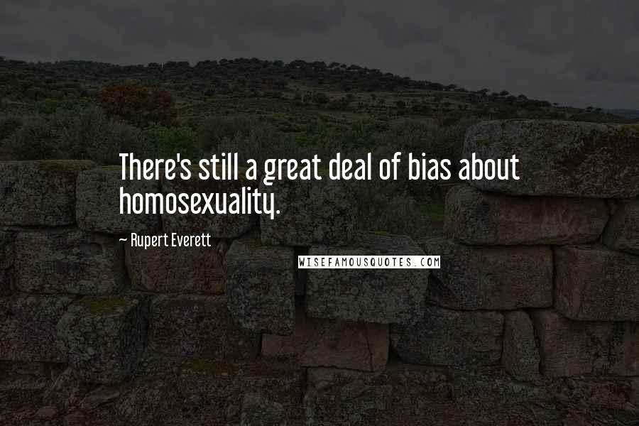 Rupert Everett Quotes: There's still a great deal of bias about homosexuality.