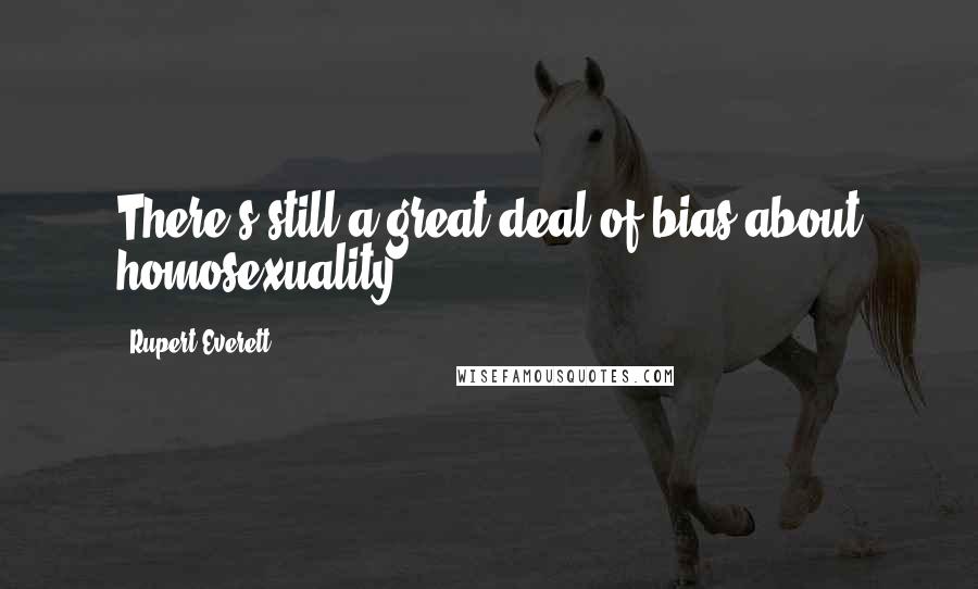 Rupert Everett Quotes: There's still a great deal of bias about homosexuality.