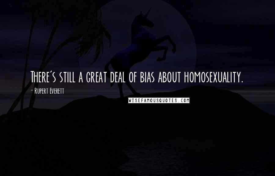 Rupert Everett Quotes: There's still a great deal of bias about homosexuality.