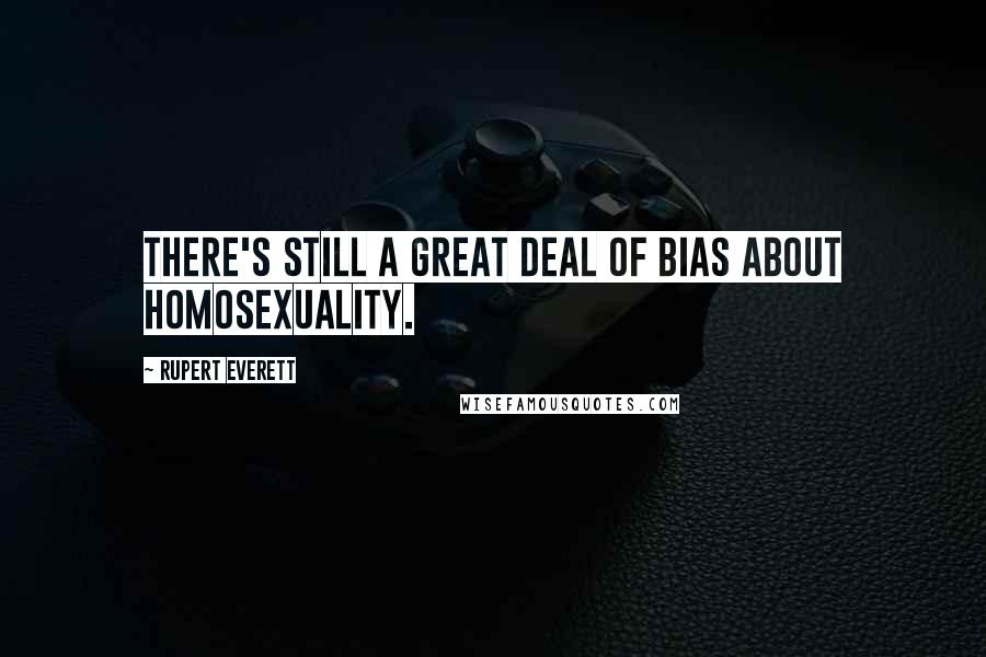 Rupert Everett Quotes: There's still a great deal of bias about homosexuality.