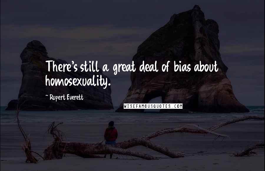 Rupert Everett Quotes: There's still a great deal of bias about homosexuality.