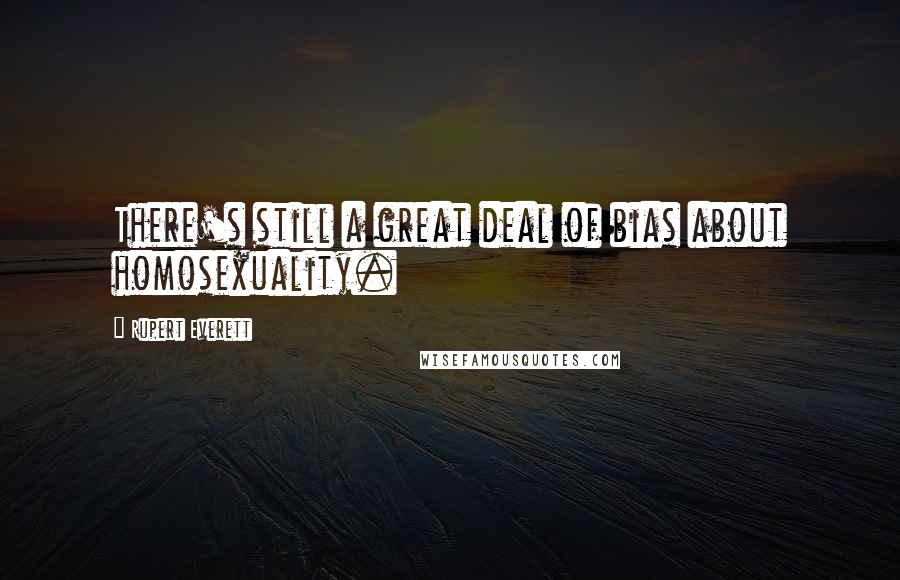 Rupert Everett Quotes: There's still a great deal of bias about homosexuality.