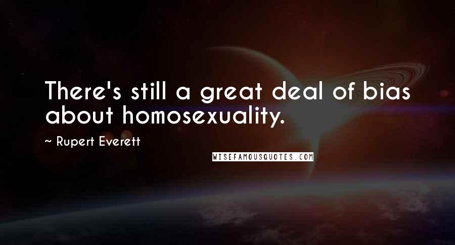 Rupert Everett Quotes: There's still a great deal of bias about homosexuality.