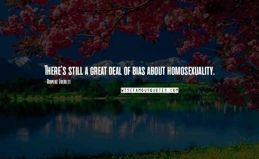 Rupert Everett Quotes: There's still a great deal of bias about homosexuality.