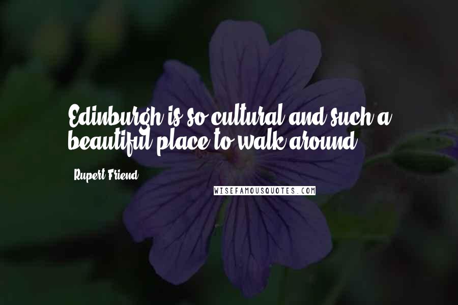 Rupert Friend Quotes: Edinburgh is so cultural and such a beautiful place to walk around.