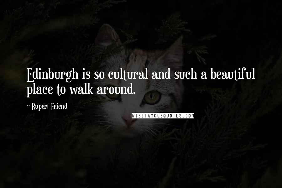 Rupert Friend Quotes: Edinburgh is so cultural and such a beautiful place to walk around.