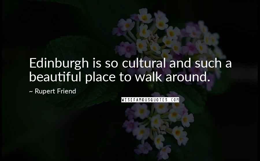 Rupert Friend Quotes: Edinburgh is so cultural and such a beautiful place to walk around.