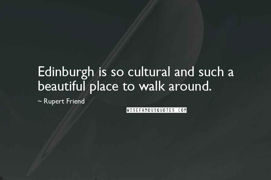 Rupert Friend Quotes: Edinburgh is so cultural and such a beautiful place to walk around.