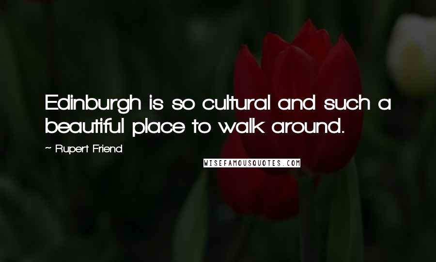 Rupert Friend Quotes: Edinburgh is so cultural and such a beautiful place to walk around.