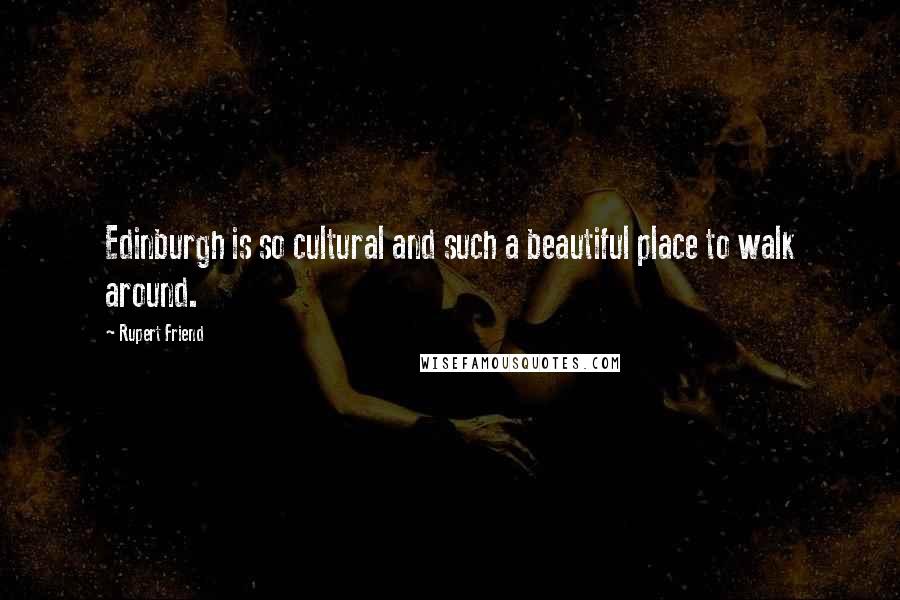 Rupert Friend Quotes: Edinburgh is so cultural and such a beautiful place to walk around.