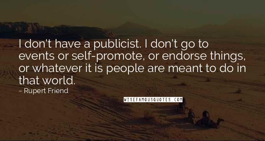 Rupert Friend Quotes: I don't have a publicist. I don't go to events or self-promote, or endorse things, or whatever it is people are meant to do in that world.