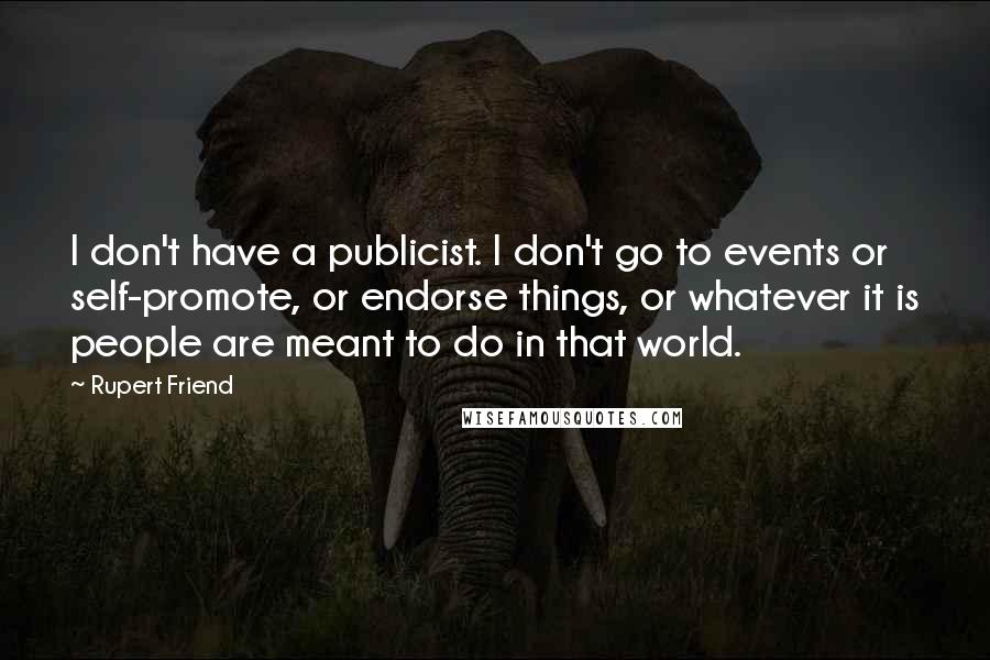 Rupert Friend Quotes: I don't have a publicist. I don't go to events or self-promote, or endorse things, or whatever it is people are meant to do in that world.