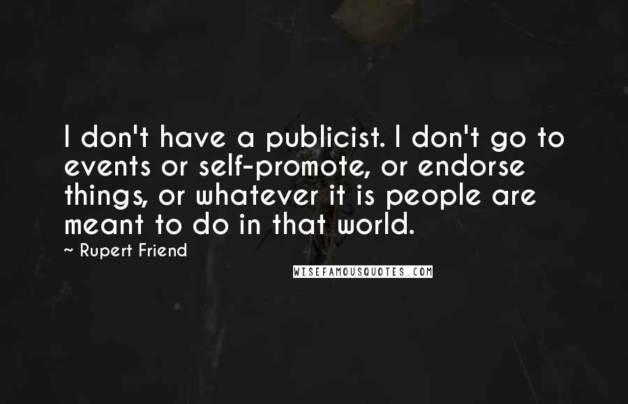 Rupert Friend Quotes: I don't have a publicist. I don't go to events or self-promote, or endorse things, or whatever it is people are meant to do in that world.