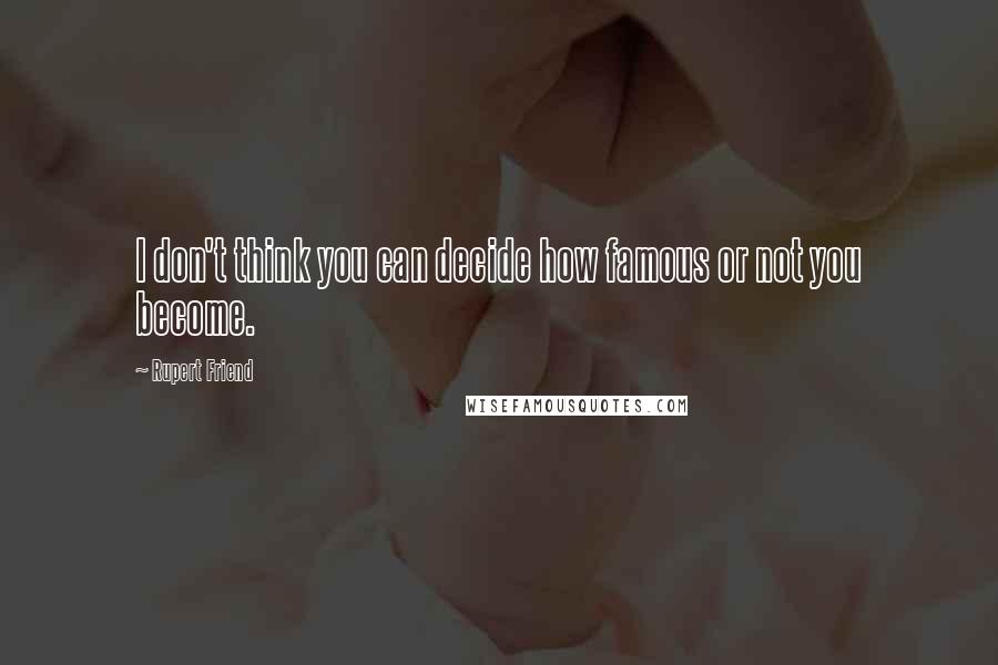 Rupert Friend Quotes: I don't think you can decide how famous or not you become.