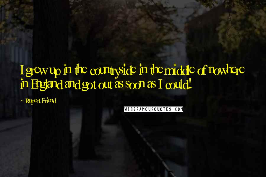 Rupert Friend Quotes: I grew up in the countryside in the middle of nowhere in England and got out as soon as I could!