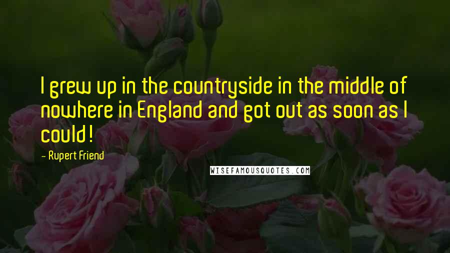 Rupert Friend Quotes: I grew up in the countryside in the middle of nowhere in England and got out as soon as I could!
