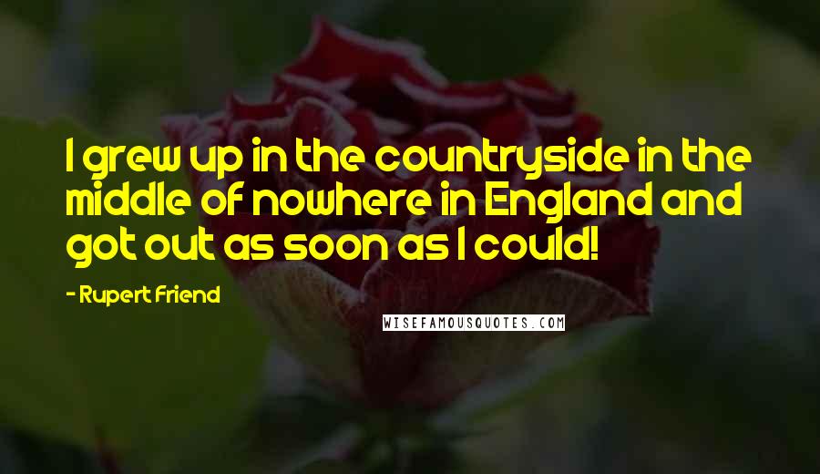 Rupert Friend Quotes: I grew up in the countryside in the middle of nowhere in England and got out as soon as I could!