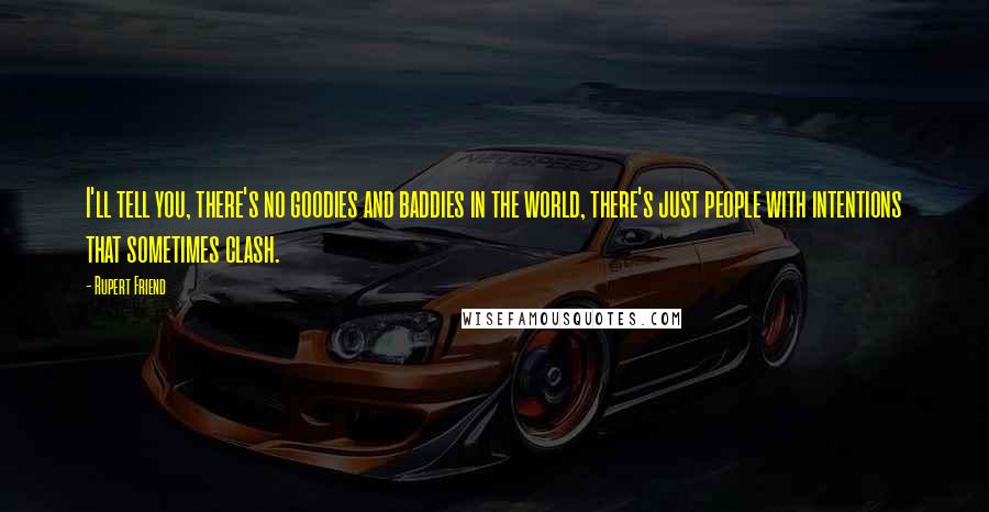 Rupert Friend Quotes: I'll tell you, there's no goodies and baddies in the world, there's just people with intentions that sometimes clash.