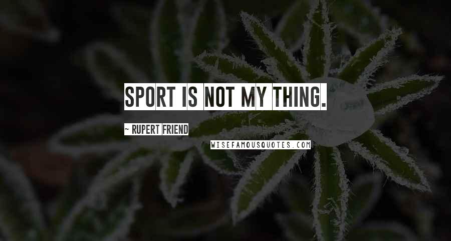 Rupert Friend Quotes: Sport is not my thing.