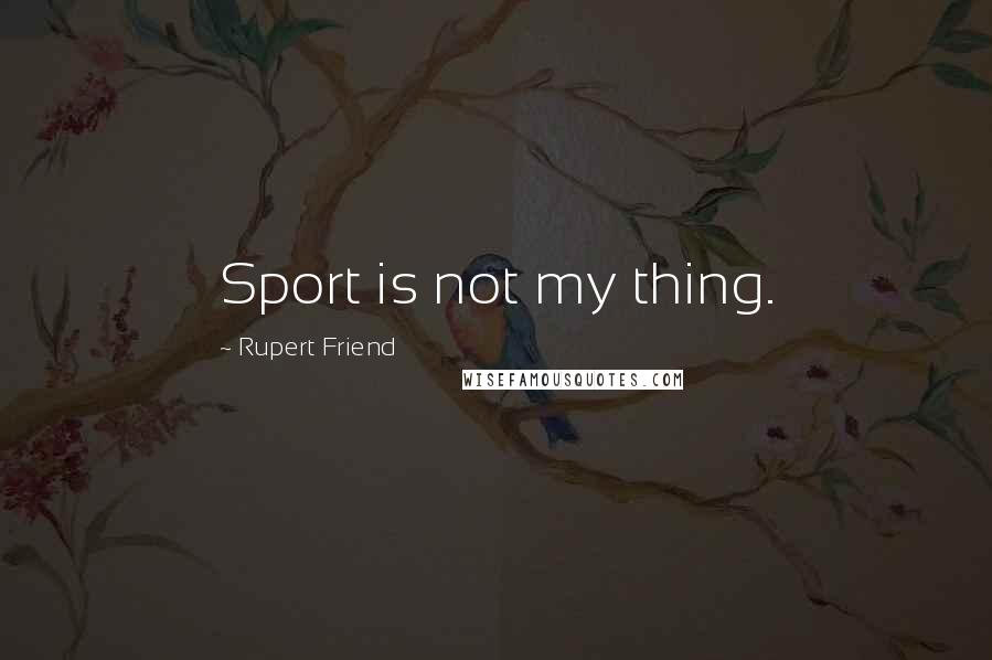 Rupert Friend Quotes: Sport is not my thing.