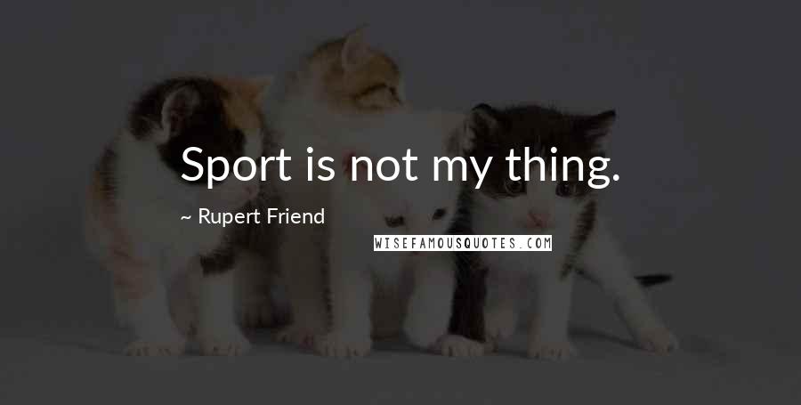 Rupert Friend Quotes: Sport is not my thing.