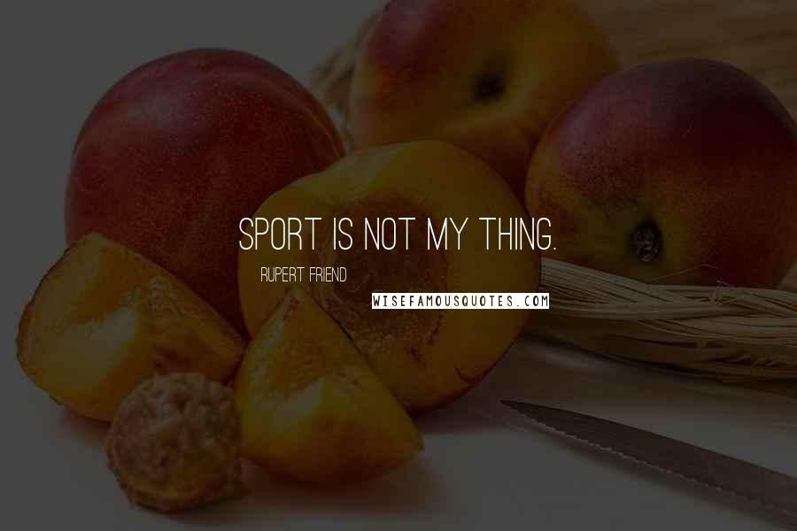 Rupert Friend Quotes: Sport is not my thing.