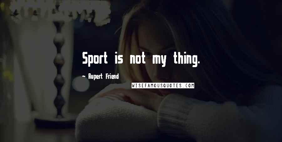 Rupert Friend Quotes: Sport is not my thing.