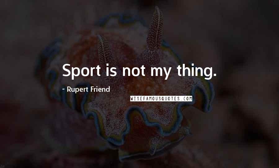 Rupert Friend Quotes: Sport is not my thing.