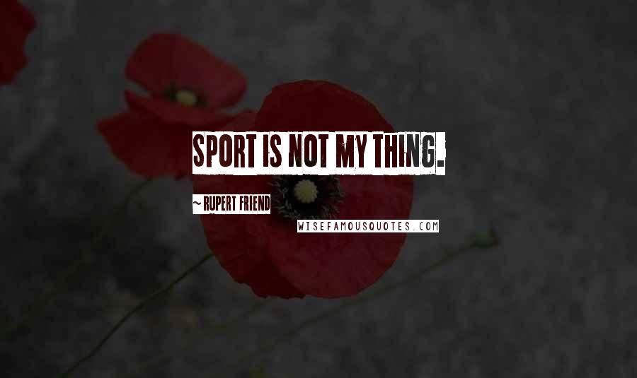 Rupert Friend Quotes: Sport is not my thing.