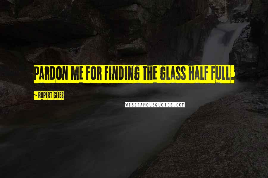 Rupert Giles Quotes: Pardon me for finding the glass half full.