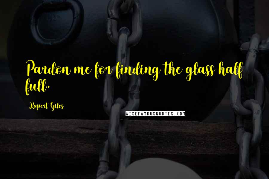 Rupert Giles Quotes: Pardon me for finding the glass half full.