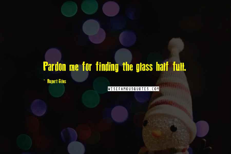 Rupert Giles Quotes: Pardon me for finding the glass half full.