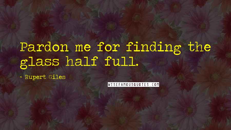 Rupert Giles Quotes: Pardon me for finding the glass half full.