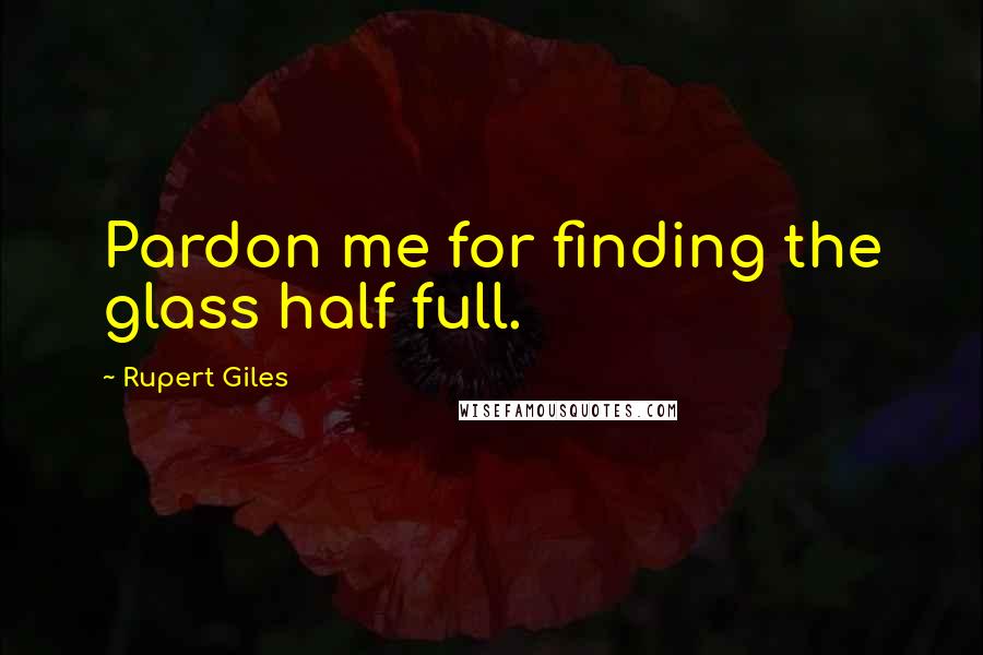 Rupert Giles Quotes: Pardon me for finding the glass half full.