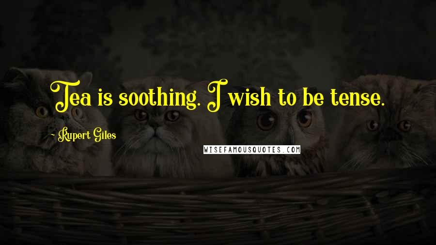 Rupert Giles Quotes: Tea is soothing. I wish to be tense.