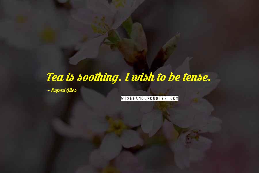 Rupert Giles Quotes: Tea is soothing. I wish to be tense.