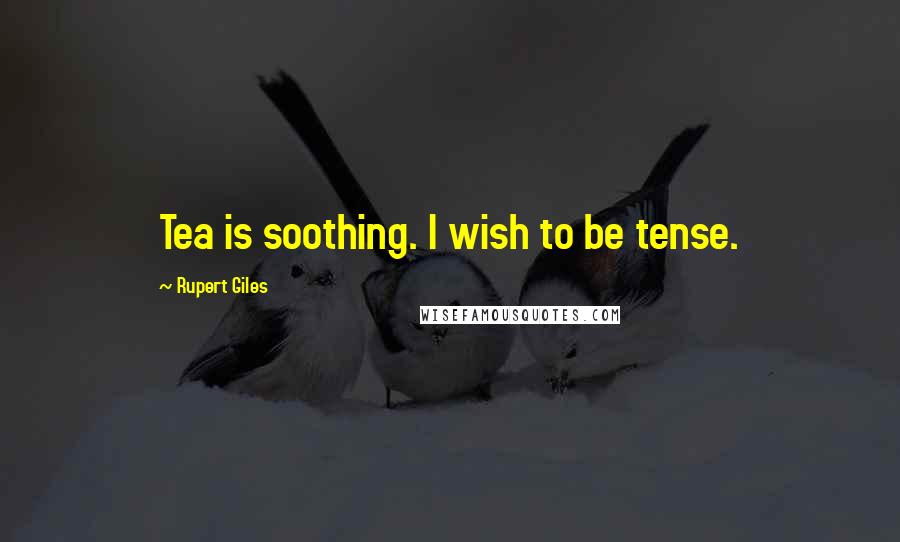 Rupert Giles Quotes: Tea is soothing. I wish to be tense.