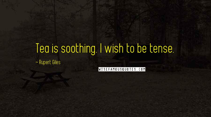 Rupert Giles Quotes: Tea is soothing. I wish to be tense.