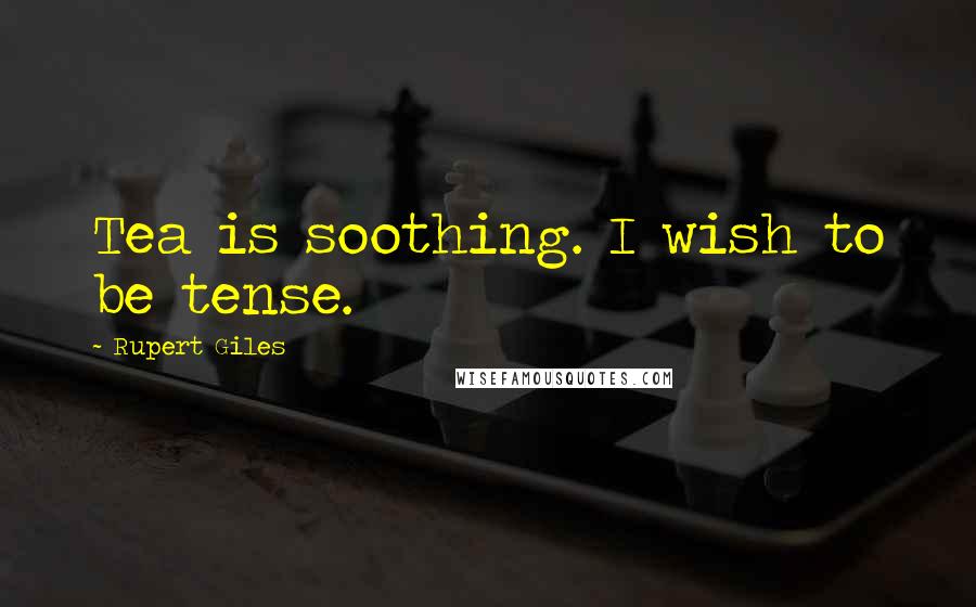 Rupert Giles Quotes: Tea is soothing. I wish to be tense.