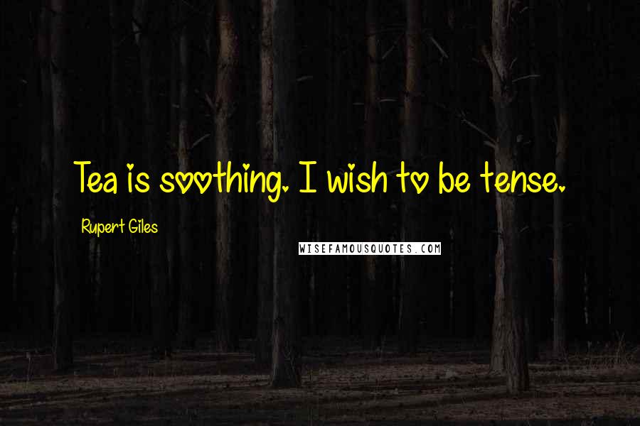 Rupert Giles Quotes: Tea is soothing. I wish to be tense.