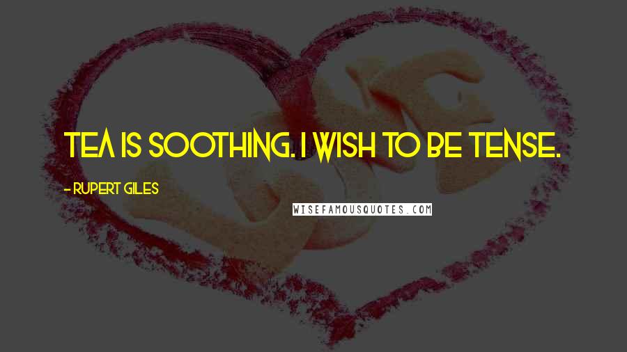 Rupert Giles Quotes: Tea is soothing. I wish to be tense.