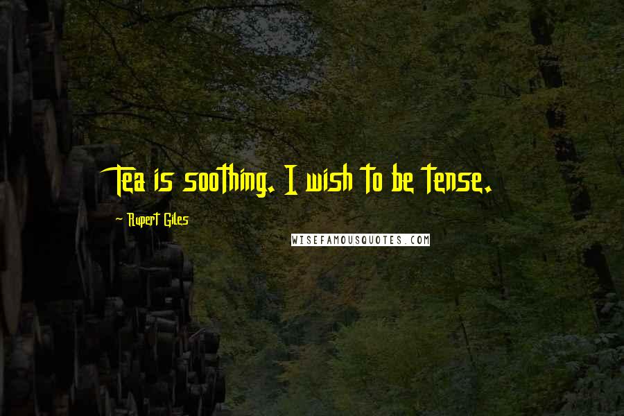 Rupert Giles Quotes: Tea is soothing. I wish to be tense.