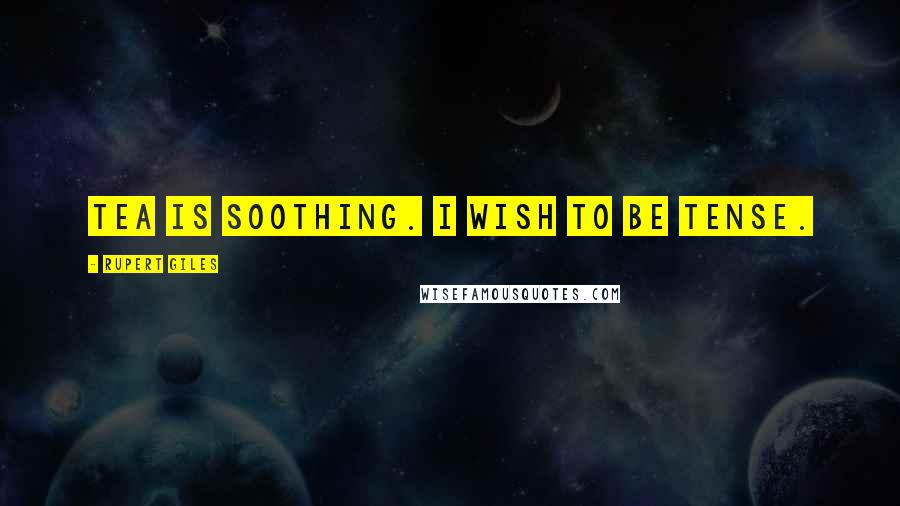 Rupert Giles Quotes: Tea is soothing. I wish to be tense.